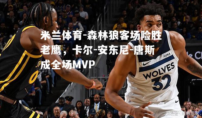 森林狼客场险胜老鹰，卡尔-安东尼-唐斯成全场MVP