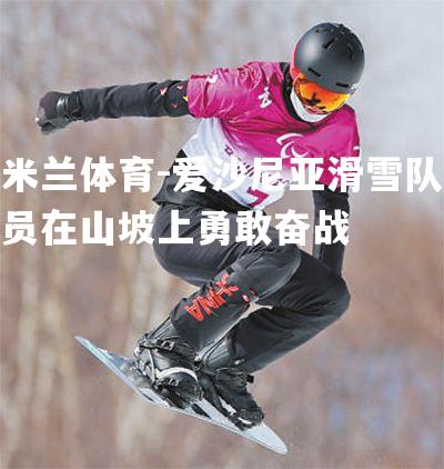 爱沙尼亚滑雪队员在山坡上勇敢奋战